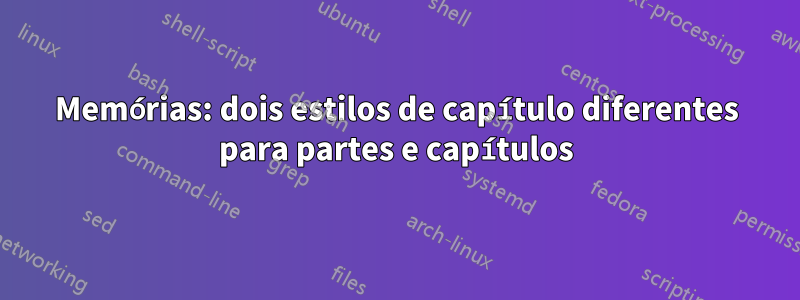 Memórias: dois estilos de capítulo diferentes para partes e capítulos