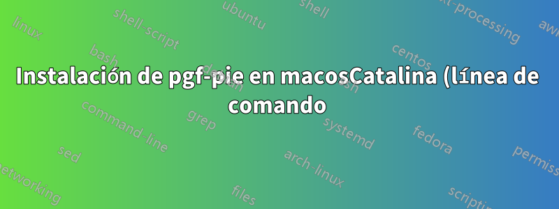 Instalación de pgf-pie en macosCatalina (línea de comando)