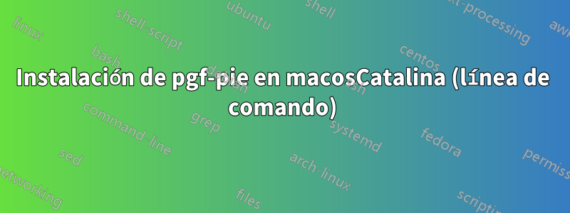 Instalación de pgf-pie en macosCatalina (línea de comando)