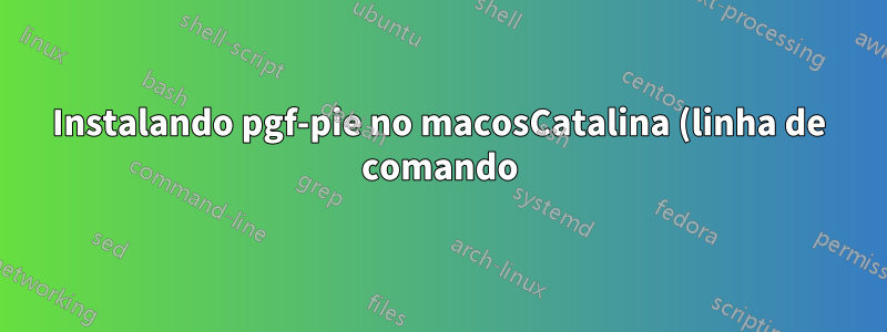 Instalando pgf-pie no macosCatalina (linha de comando)