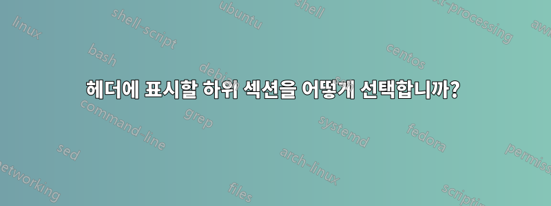헤더에 표시할 하위 섹션을 어떻게 선택합니까?