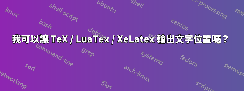 我可以讓 TeX / LuaTex / XeLatex 輸出文字位置嗎？