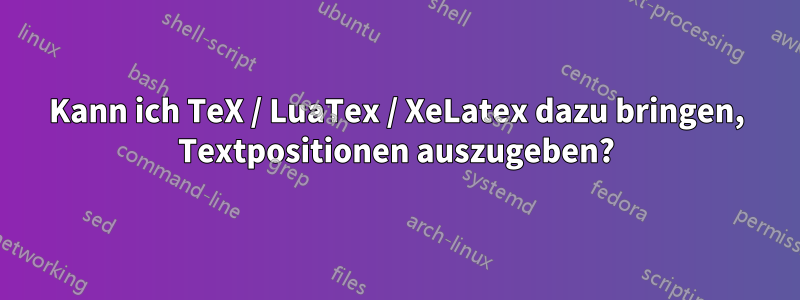 Kann ich TeX / LuaTex / XeLatex dazu bringen, Textpositionen auszugeben?