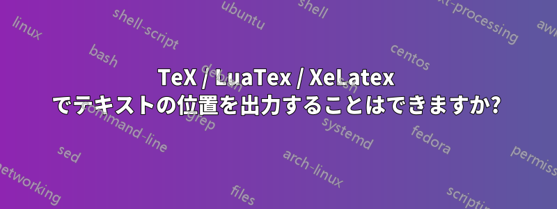TeX / LuaTex / XeLatex でテキストの位置を出力することはできますか?