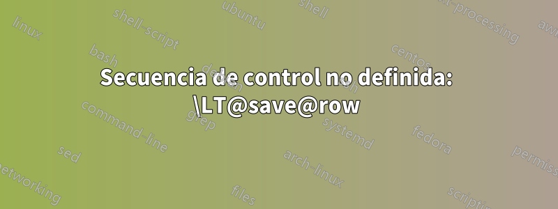 Secuencia de control no definida: \LT@save@row