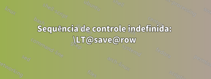 Sequência de controle indefinida: \LT@save@row