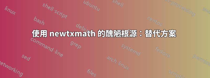 使用 newtxmath 的醜陋根源：替代方案