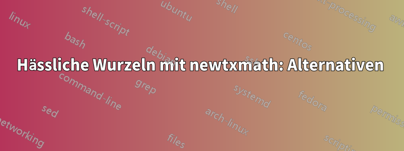 Hässliche Wurzeln mit newtxmath: Alternativen