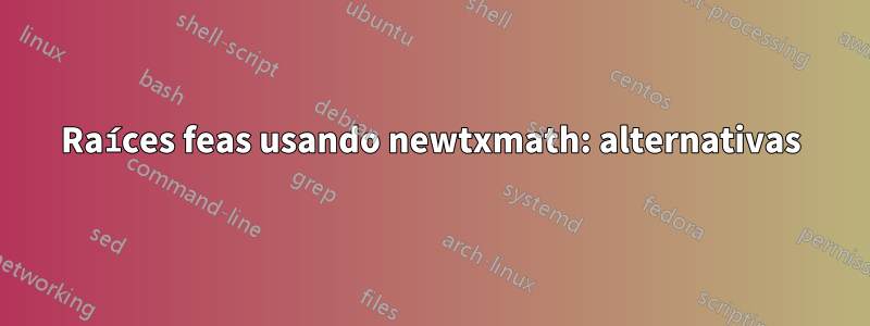 Raíces feas usando newtxmath: alternativas