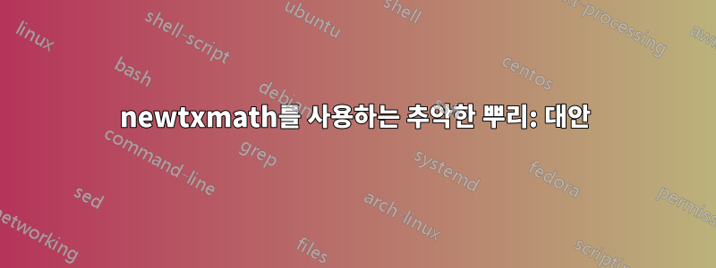 newtxmath를 사용하는 추악한 뿌리: 대안