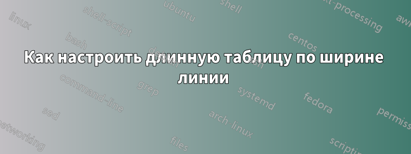 Как настроить длинную таблицу по ширине линии