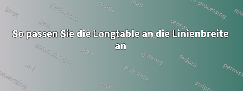 So passen Sie die Longtable an die Linienbreite an