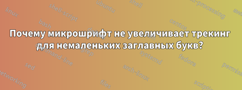 Почему микрошрифт не увеличивает трекинг для немаленьких заглавных букв?