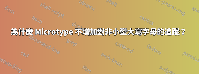 為什麼 Microtype 不增加對非小型大寫字母的追蹤？