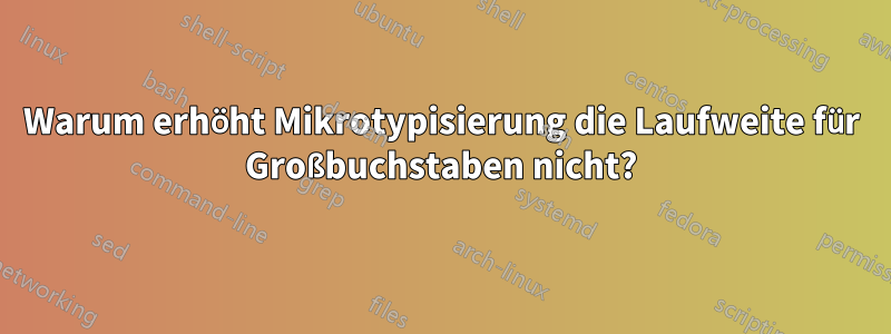 Warum erhöht Mikrotypisierung die Laufweite für Großbuchstaben nicht?