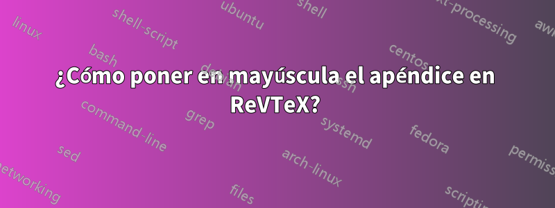 ¿Cómo poner en mayúscula el apéndice en ReVTeX?
