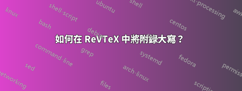 如何在 ReVTeX 中將附錄大寫？