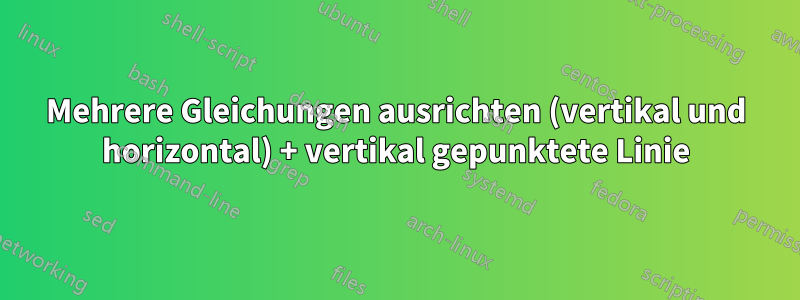Mehrere Gleichungen ausrichten (vertikal und horizontal) + vertikal gepunktete Linie