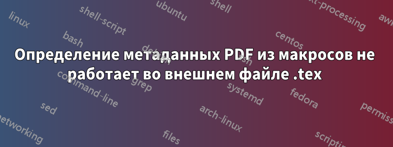 Определение метаданных PDF из макросов не работает во внешнем файле .tex