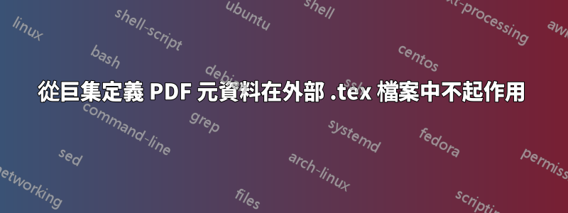 從巨集定義 PDF 元資料在外部 .tex 檔案中不起作用