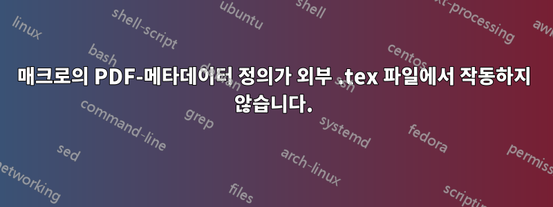 매크로의 PDF-메타데이터 정의가 외부 .tex 파일에서 작동하지 않습니다.
