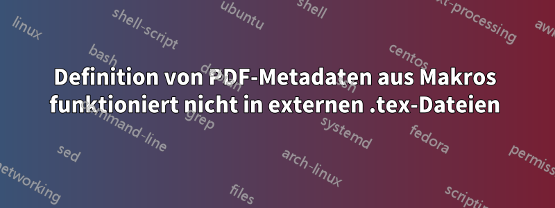 Definition von PDF-Metadaten aus Makros funktioniert nicht in externen .tex-Dateien