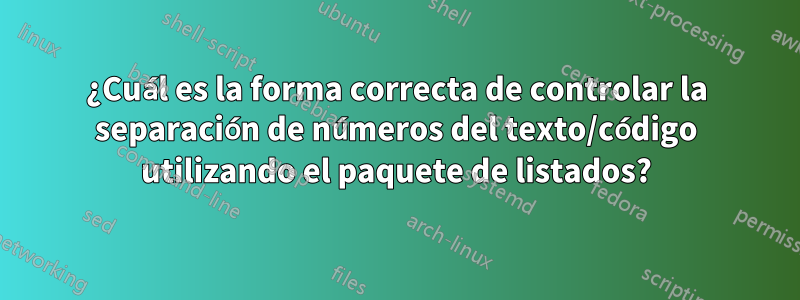 ¿Cuál es la forma correcta de controlar la separación de números del texto/código utilizando el paquete de listados?