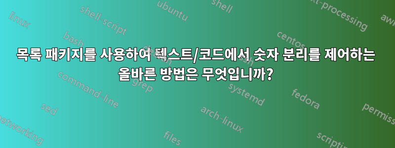 목록 패키지를 사용하여 텍스트/코드에서 숫자 분리를 제어하는 ​​올바른 방법은 무엇입니까?