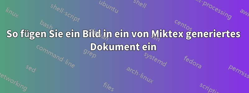 So fügen Sie ein Bild in ein von Miktex generiertes Dokument ein
