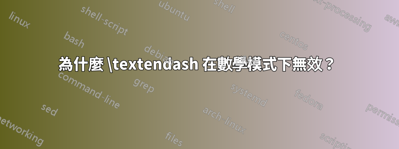 為什麼 \textendash 在數學模式下無效？