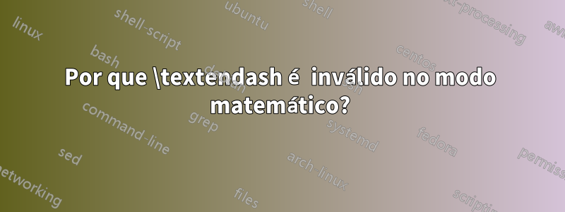 Por que \textendash é inválido no modo matemático?