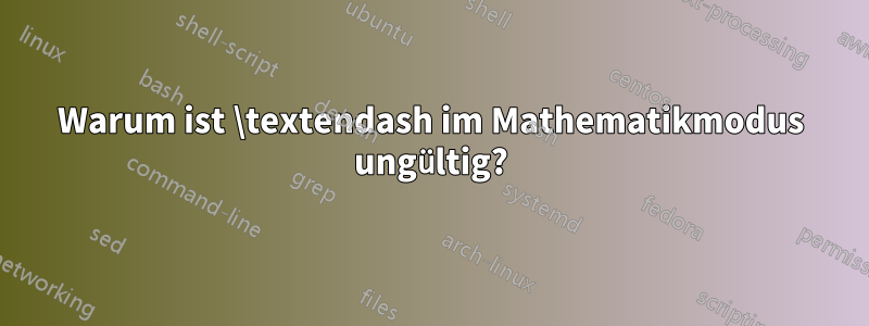 Warum ist \textendash im Mathematikmodus ungültig?