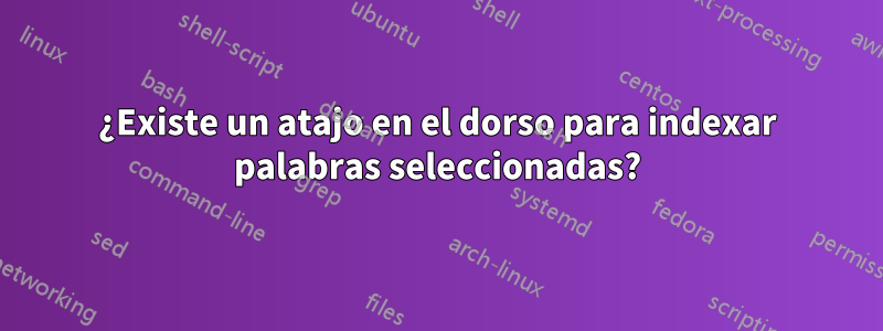 ¿Existe un atajo en el dorso para indexar palabras seleccionadas?