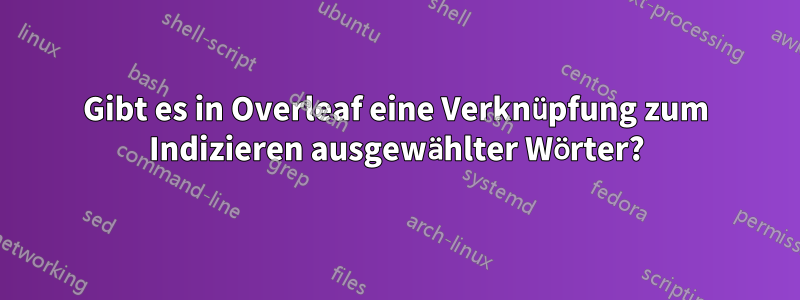 Gibt es in Overleaf eine Verknüpfung zum Indizieren ausgewählter Wörter?