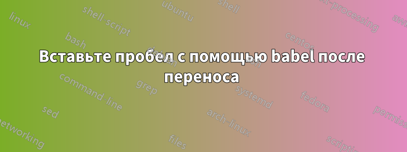 Вставьте пробел с помощью babel после переноса
