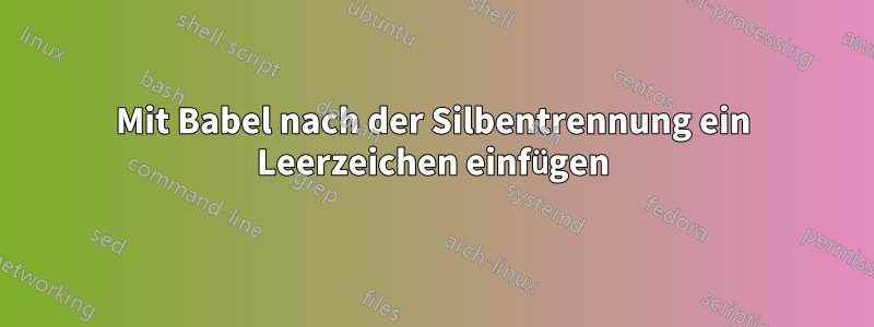 Mit Babel nach der Silbentrennung ein Leerzeichen einfügen