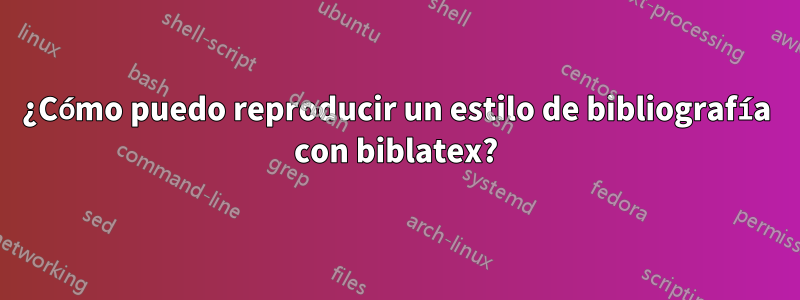 ¿Cómo puedo reproducir un estilo de bibliografía con biblatex?