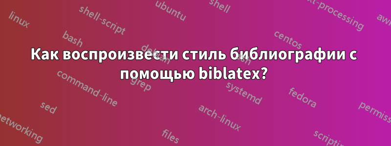 Как воспроизвести стиль библиографии с помощью biblatex?