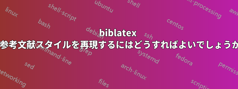 biblatex で参考文献スタイルを再現するにはどうすればよいでしょうか?