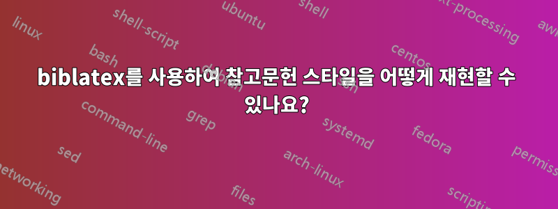 biblatex를 사용하여 참고문헌 스타일을 어떻게 재현할 수 있나요?