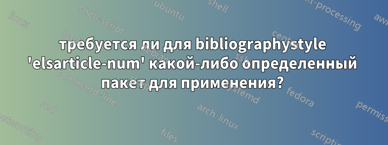 требуется ли для bibliographystyle 'elsarticle-num' какой-либо определенный пакет для применения?