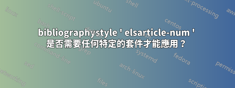 bibliographystyle ' elsarticle-num ' 是否需要任何特定的套件才能應用？