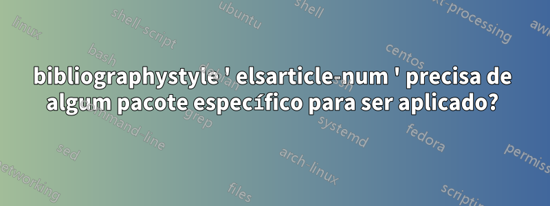 bibliographystyle ' elsarticle-num ' precisa de algum pacote específico para ser aplicado?