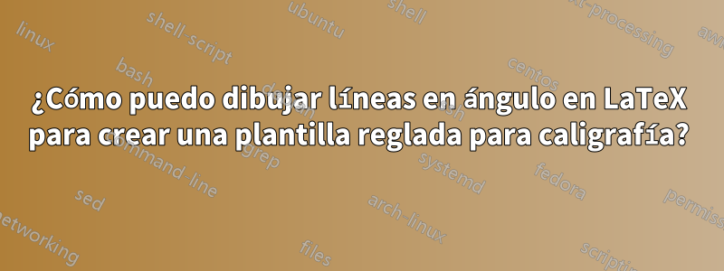 ¿Cómo puedo dibujar líneas en ángulo en LaTeX para crear una plantilla reglada para caligrafía?