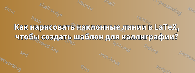 Как нарисовать наклонные линии в LaTeX, чтобы создать шаблон для каллиграфии?