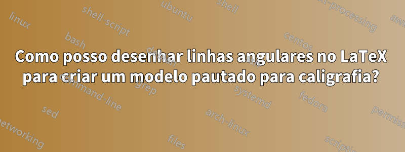 Como posso desenhar linhas angulares no LaTeX para criar um modelo pautado para caligrafia?