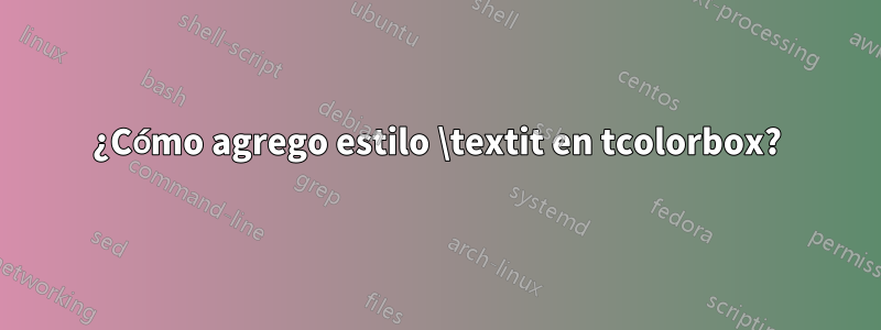 ¿Cómo agrego estilo \textit en tcolorbox?