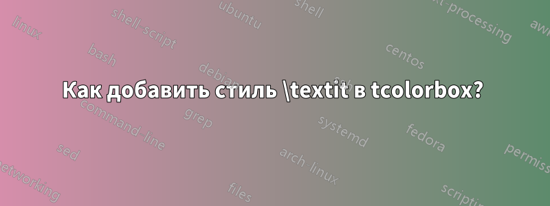 Как добавить стиль \textit в tcolorbox?