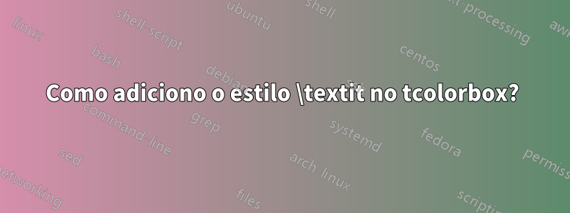 Como adiciono o estilo \textit no tcolorbox?