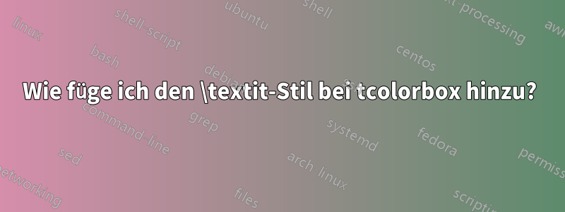 Wie füge ich den \textit-Stil bei tcolorbox hinzu?